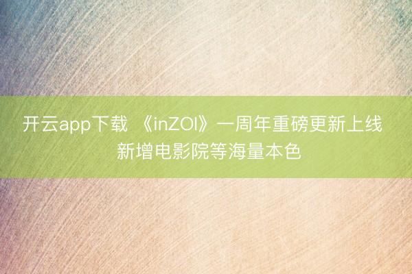 开云app下载 《inZOI》一周年重磅更新上线  新增电影院等海量本色
