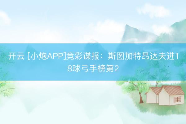 开云 [小炮APP]竞彩谍报：斯图加特昂达夫进18球弓手榜第2