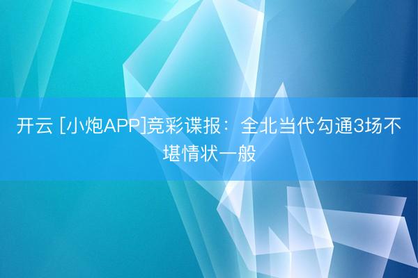 开云 [小炮APP]竞彩谍报：全北当代勾通3场不堪情状一般