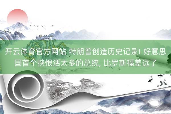 开云体育官方网站 特朗普创造历史记录! 好意思国首个挟恨活太多的总统, 比罗斯福差远了